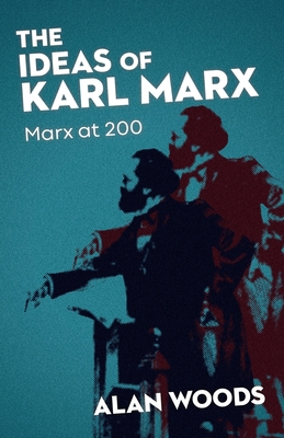 The Ideas of Karl Marx: Marx at 200 - Woods, Alan, and Trotsky, Leon (Contributions by), and Lenin, Vladimir (Contributions by)