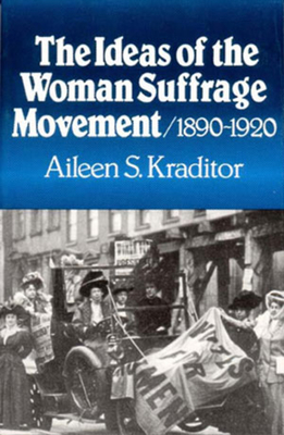 The Ideas of the Woman Suffrage Movement: 1890-1920 - Kraditor, Aileen S