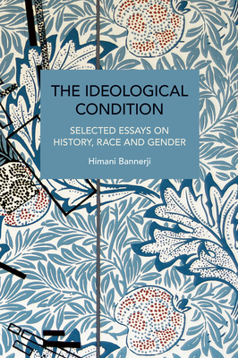 The Ideological Condition: Selected Essays on History, Race and Gender - Bannerji, Himani