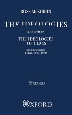 The Ideologies of Class: Social Relations in Britain 1880-1950 - McKibbin, Ross