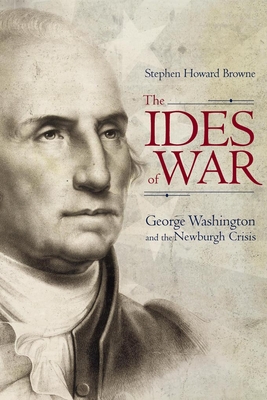 The Ides of War: George Washington and the Newburgh Crisis - Browne, Stephen Howard