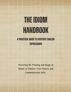 The Idiom Handbook: A Practical Guide to Everyday English Expressions