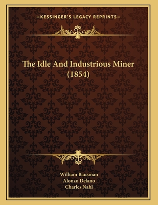 The Idle and Industrious Miner (1854) - Bausman, William, and Delano, Alonzo, and Nahl, Charles