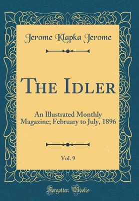 The Idler, Vol. 9: An Illustrated Monthly Magazine; February to July, 1896 (Classic Reprint) - Jerome, Jerome Klapka