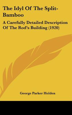 The Idyl Of The Split-Bamboo: A Carefully Detailed Description Of The Rod's Building (1920) - Holden, George Parker