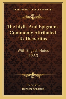 The Idylls and Epigrams Commonly Attributed to Theocritus: With English Notes (1892) - Theocritus, and Kynaston, Herbert