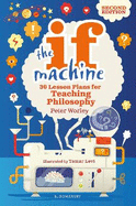 The If Machine, 2nd edition: 30 Lesson Plans for Teaching Philosophy