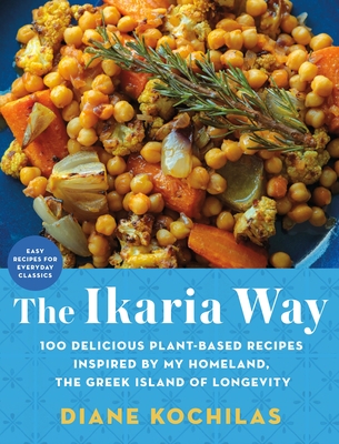 The Ikaria Way: 100 Delicious Plant-Based Recipes Inspired by My Homeland, the Greek Island of Longevity - Kochilas, Diane