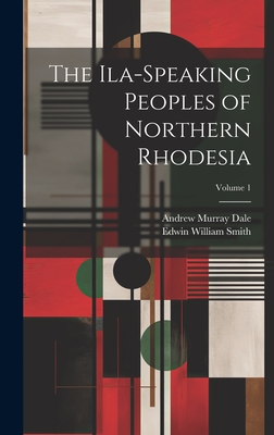 The Ila-speaking Peoples of Northern Rhodesia; Volume 1 - Smith, Edwin William 1876-1957, and Dale, Andrew Murray D 1919 (Creator)
