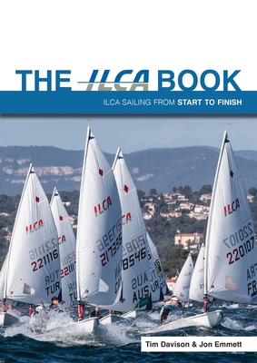 The ILCA Book: Ilca Sailing from Start to Finish - Davison, Tim, and Emmett, Jon