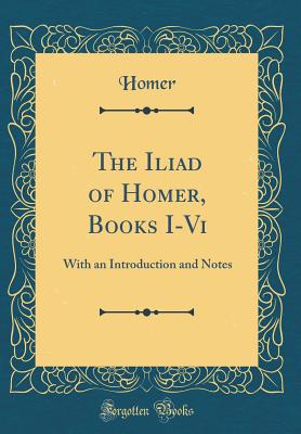 The Iliad of Homer, Books I-VI: With an Introduction and Notes (Classic Reprint) - Homer, Homer