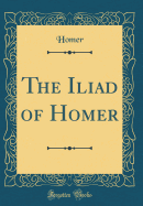 The Iliad of Homer (Classic Reprint)