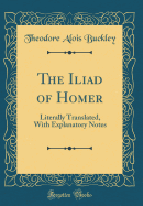 The Iliad of Homer: Literally Translated, with Explanatory Notes (Classic Reprint)
