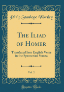 The Iliad of Homer, Vol. 2: Translated Into English Verse in the Spenserian Stanza (Classic Reprint)