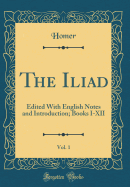 The Iliad, Vol. 1: Edited with English Notes and Introduction; Books I-XII (Classic Reprint)