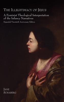 The Illegitimacy of Jesus: A Feminist Theological Interpretation of the Infancy Narratives, Expanded Twentieth Anniversary Edition - Schaberg, Jane