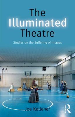 The Illuminated Theatre: Studies on the Suffering of Images - Kelleher, Joe