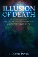 The Illusion of Death: What Jesus and Buddha Taught about Death and What Science Confirms