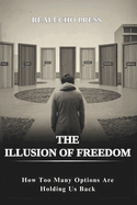The Illusion of Freedom: How Too Many Options Are Holding Us Back: Breaking Down the Psychology and Consequences of Living with Excessive Choices