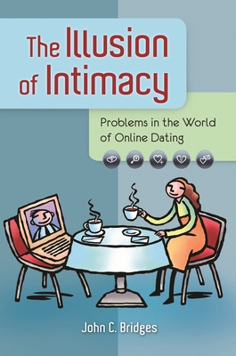 The Illusion of Intimacy: Problems in the World of Online Dating - Bridges, John