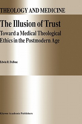 The Illusion of Trust: Toward a Medical Theological Ethics in the Postmodern Age - Dubose, E R