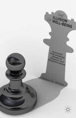 The Illusion of Well-Being: Economic Policymaking Based on Respect and Responsiveness - White, Mark D.