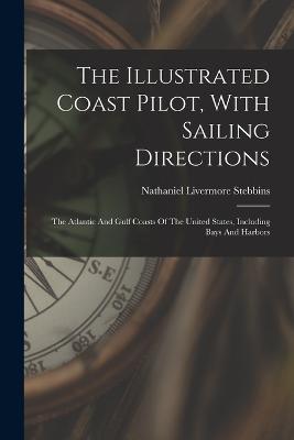 The Illustrated Coast Pilot, With Sailing Directions: The Atlantic And Gulf Coasts Of The United States, Including Bays And Harbors - Stebbins, Nathaniel Livermore