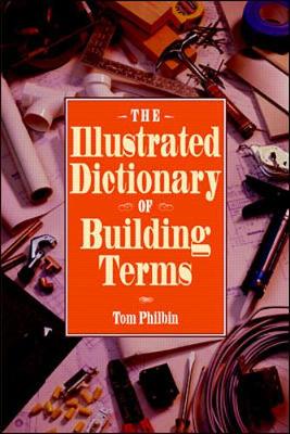 The Illustrated Dictionary of Building Terms - Philbin, Thomas, and Philbin, Tom