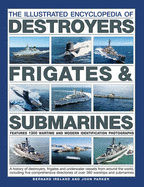 The Illustrated Encyclopedia of Destroyers, Frigates & Submarines: A History of Destroyers, Frigates and Underwater Vessels from around the World, including Five Comprehensive Directories of over 380 Warships and Submarines