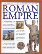 The Illustrated Encyclopedia of the Roman Empire: A Complete History of the Rise and Fall of the Roman Empire, Chronicling the Story of the Most Important and Influential Civilization the World Has Ever Known