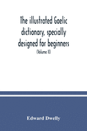 The illustrated Gaelic dictionary, specially designed for beginners and for use in schools, including every Gaelic word in all the other Gaelic dictionaries and printed books, as well as an immense number never in print before (Volume II)