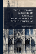 The Illustrated Glossary Of Practical Architecture And Civil Engineering