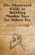 The Illustrated Guide to Building Wooden Toys for Indoor Use