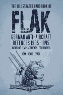 The Illustrated Handbook of Flak: German Anti-Aircraft Defences 1935-1945: Weapons, Emplacements, Equipments
