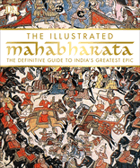 The Illustrated Mahabharata: The Definitive Guide to India? (Tm)S Greatest Epic