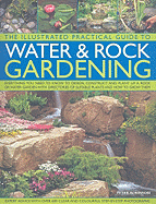 The Illustrated Practical Guide to Water & Rock Gardening: Everything You Need to Know to Design, Construct and Plant Up a Rock or Water Garden with Directories of Suitable Plants and How to Grow Them
