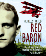 The Illustrated Red Baron: The Life and Times of Manfred von Richthofen - Kilduff, Peter