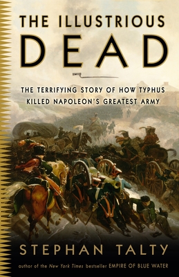 The Illustrious Dead: The Terrifying Story of How Typhus Killed Napoleon's Greatest Army - Talty, Stephan
