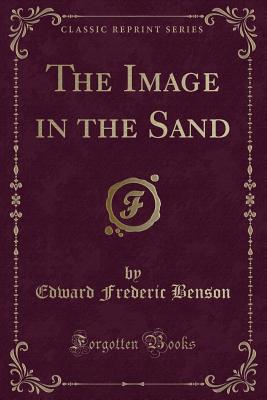 The Image in the Sand (Classic Reprint) - Benson, Edward Frederic