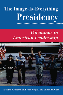 The Image Is Everything Presidency: Dilemmas In American Leadership - St. Clair, Gilbert