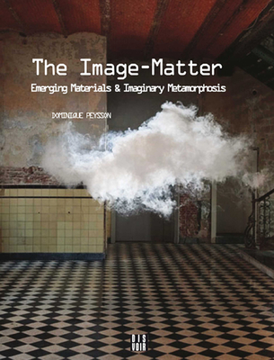 The Image-Matter: Emerging Materials and Imaginary Metamorphosis - Peysson, Dominique, and Place, Vanessa (Translated by)