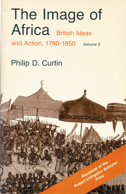 The Image of Africa: British Ideas and Action, 1780-1850, Volume II - Curtin, Philip D, Professor