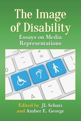 The Image of Disability: Essays on Media Representations - Schatz, Jl (Editor), and George, Amber E (Editor)