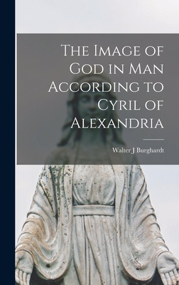 The Image of God in Man According to Cyril of Alexandria - Burghardt, Walter J