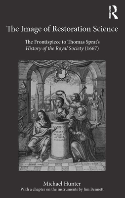 The Image of Restoration Science: The Frontispiece to Thomas Sprat's History of the Royal Society (1667) - Hunter, Michael