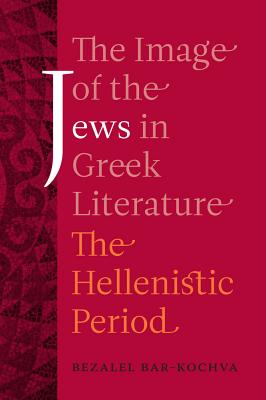 The Image of the Jews in Greek Literature: The Hellenistic Period Volume 51 - Bar-Kochva, Bezalel