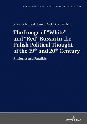 The Image of White and Red Russia in the Polish Political Thought of the 19th and 20th Century: Analogies and Parallels - Sulowski, Stanislaw, and Juchnowski, Jerzy, and Sielezin, Jan R