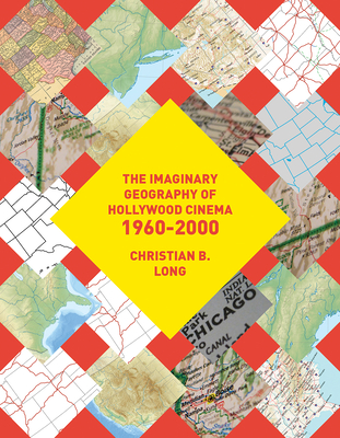 The Imaginary Geography of Hollywood Cinema 1960-2000 - Long, Christian B