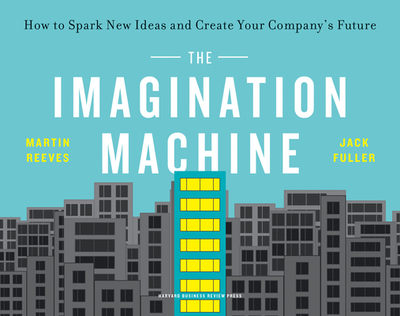 The Imagination Machine: How to Spark New Ideas and Create Your Company's Future - Reeves, Martin, and Fuller, Jack