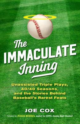 The Immaculate Inning: Unassisted Triple Plays, 40/40 Seasons, and the Stories Behind Baseball's Rarest Feats - Cox, Joe, and Mendoza, Jessica (Foreword by)